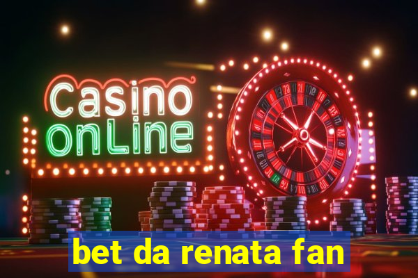 bet da renata fan